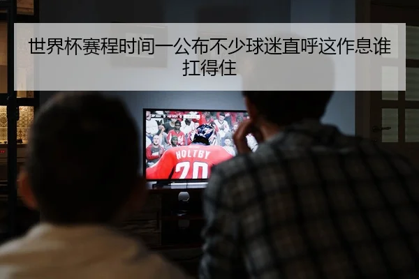 世界杯赛程时间一公布不少球迷直呼这作息谁扛得住