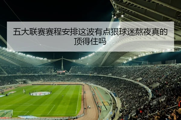 五大联赛赛程安排这波有点狠球迷熬夜真的顶得住吗