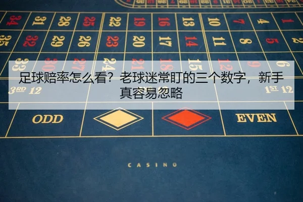 足球赔率怎么看？老球迷常盯的三个数字，新手真容易忽略