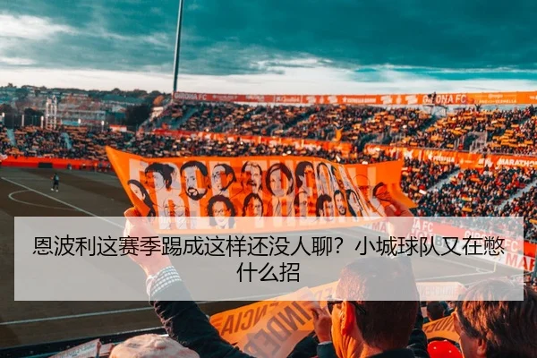 恩波利这赛季踢成这样还没人聊？小城球队又在憋什么招