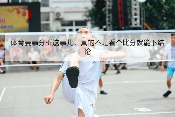 体育赛事分析这事儿，真的不是看个比分就能下结论