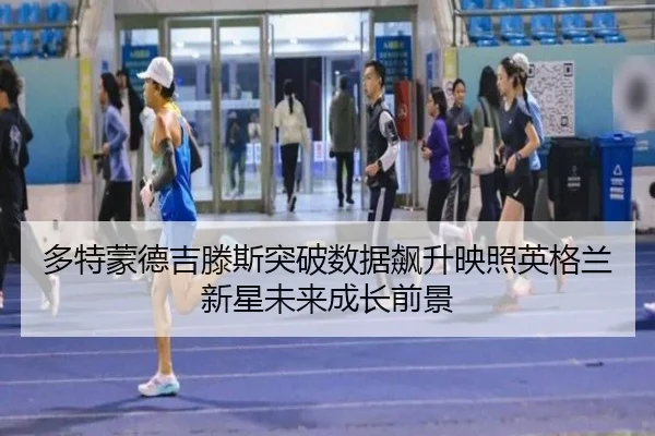 多特蒙德吉滕斯突破数据飙升映照英格兰新星未来成长前景