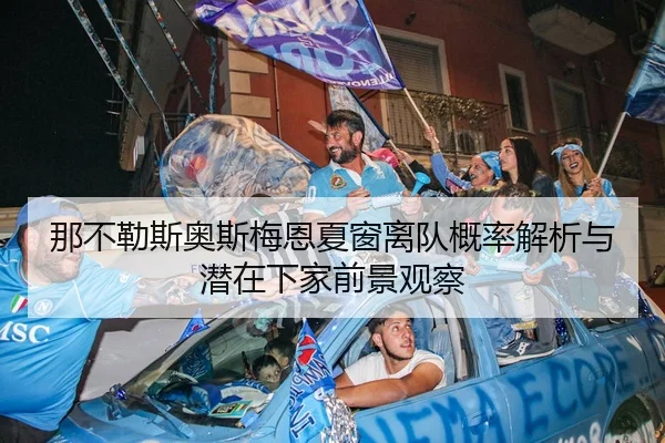 那不勒斯奥斯梅恩夏窗离队概率解析与潜在下家前景观察