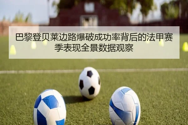巴黎登贝莱边路爆破成功率背后的法甲赛季表现全景数据观察