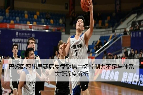 巴黎欧冠出局赛后复盘聚焦中场控制力不足与体系失衡深度解析