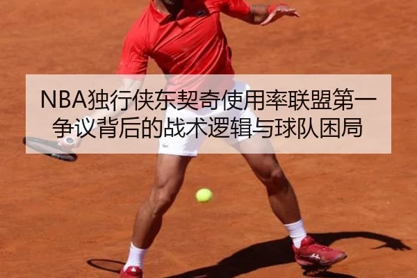 NBA独行侠东契奇使用率联盟第一争议背后的战术逻辑与球队困局