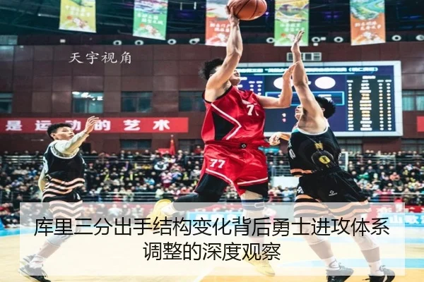 库里三分出手结构变化背后勇士进攻体系调整的深度观察