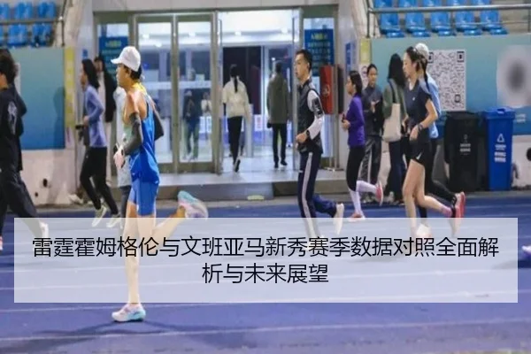 雷霆霍姆格伦与文班亚马新秀赛季数据对照全面解析与未来展望