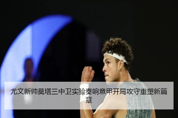 尤文新帅莫塔三中卫实验奏响意甲开局攻守重塑新篇章