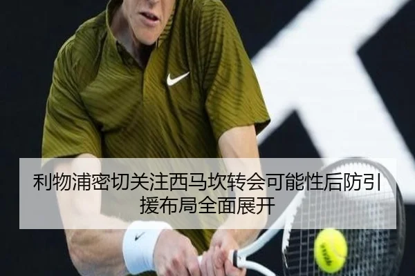 利物浦密切关注西马坎转会可能性后防引援布局全面展开