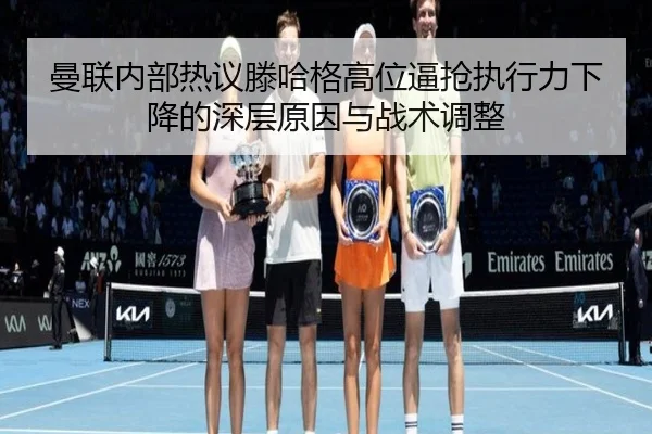 曼联内部热议滕哈格高位逼抢执行力下降的深层原因与战术调整