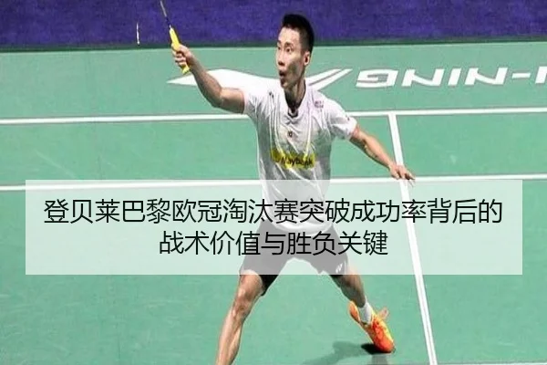 登贝莱巴黎欧冠淘汰赛突破成功率背后的战术价值与胜负关键