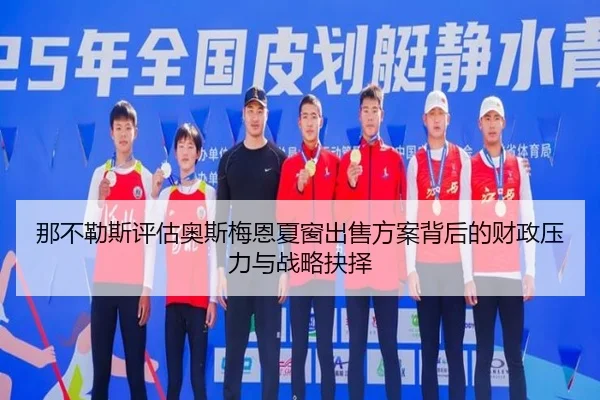 那不勒斯评估奥斯梅恩夏窗出售方案背后的财政压力与战略抉择