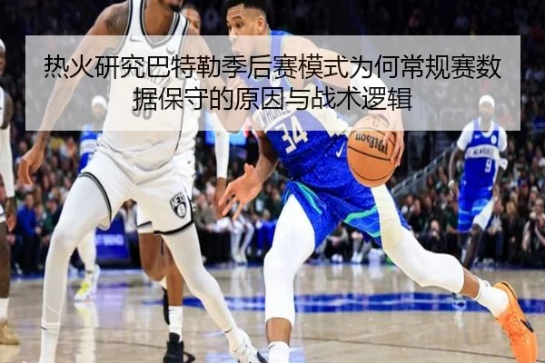热火研究巴特勒季后赛模式为何常规赛数据保守的原因与战术逻辑