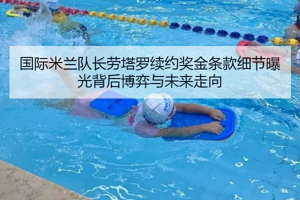国际米兰队长劳塔罗续约奖金条款细节曝光背后博弈与未来走向