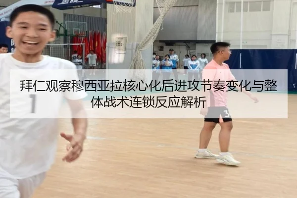 拜仁观察穆西亚拉核心化后进攻节奏变化与整体战术连锁反应解析