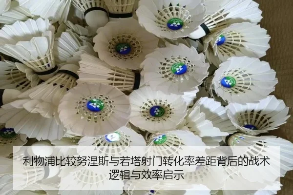 利物浦比较努涅斯与若塔射门转化率差距背后的战术逻辑与效率启示