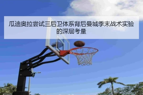 瓜迪奥拉尝试三后卫体系背后曼城季末战术实验的深层考量