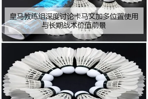 皇马教练组深度讨论卡马文加多位置使用与长期战术价值前景