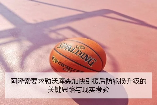 阿隆索要求勒沃库森加快引援后防轮换升级的关键思路与现实考验